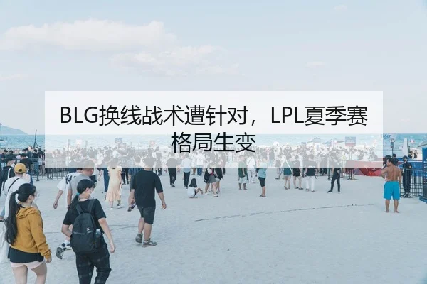 BLG换线战术遭针对，LPL夏季赛格局生变