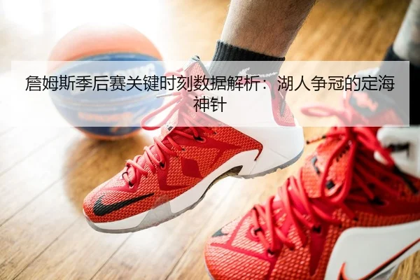 詹姆斯季后赛关键时刻数据解析：湖人争冠的定海神针