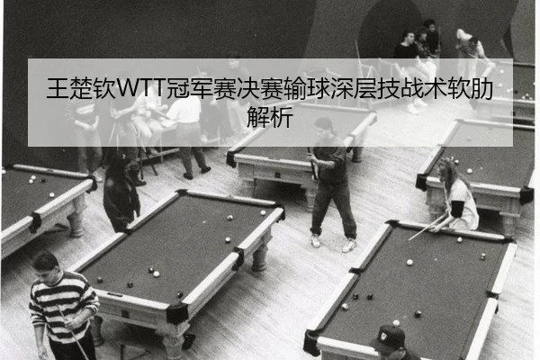 王楚钦WTT冠军赛决赛输球深层技战术软肋解析