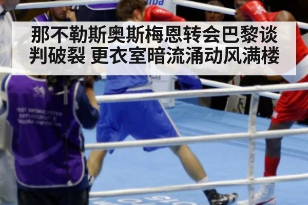 那不勒斯奥斯梅恩转会巴黎谈判破裂 更衣室暗流涌动风满楼