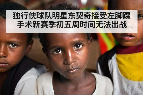 独行侠球队明星东契奇接受左脚踝手术新赛季初五周时间无法出战