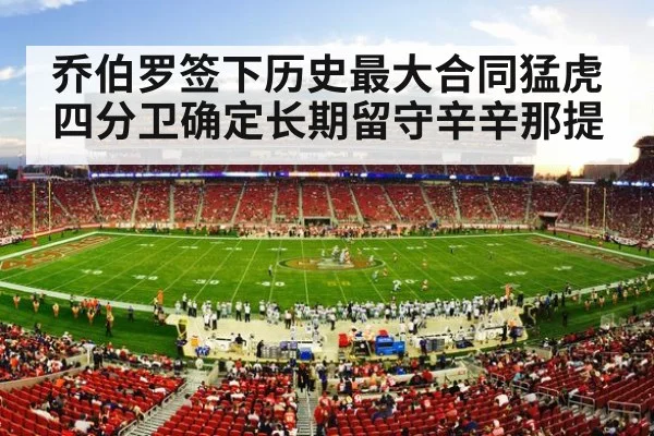 乔伯罗签下历史最大合同猛虎四分卫确定长期留守辛辛那提