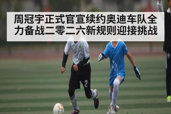 周冠宇正式官宣续约奥迪车队全力备战二零二六新规则迎接挑战