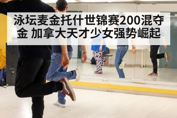 泳坛麦金托什世锦赛200混夺金 加拿大天才少女强势崛起