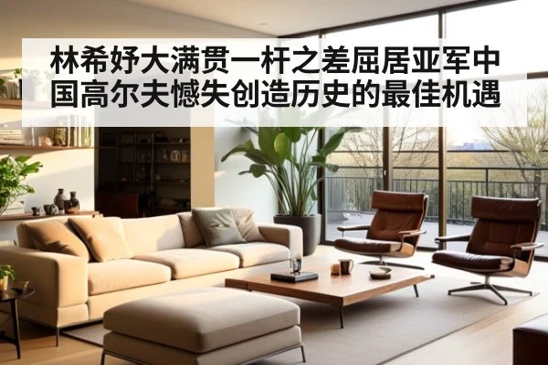 林希妤大满贯一杆之差屈居亚军中国高尔夫憾失创造历史的最佳机遇